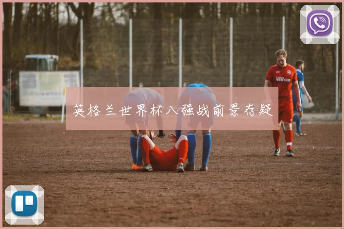 英格兰世界杯八强战前景存疑