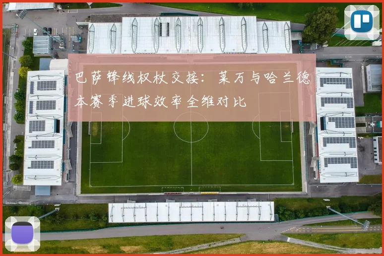 巴萨锋线权杖交接：莱万与哈兰德本赛季进球效率全维对比