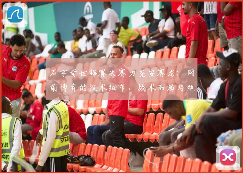 石宇奇世锦赛决赛力克安赛龙：网前博弈的技术细节、战术布局与绝杀瞬间全面复盘