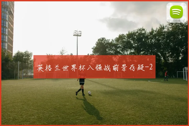 英格兰世界杯八强战前景存疑