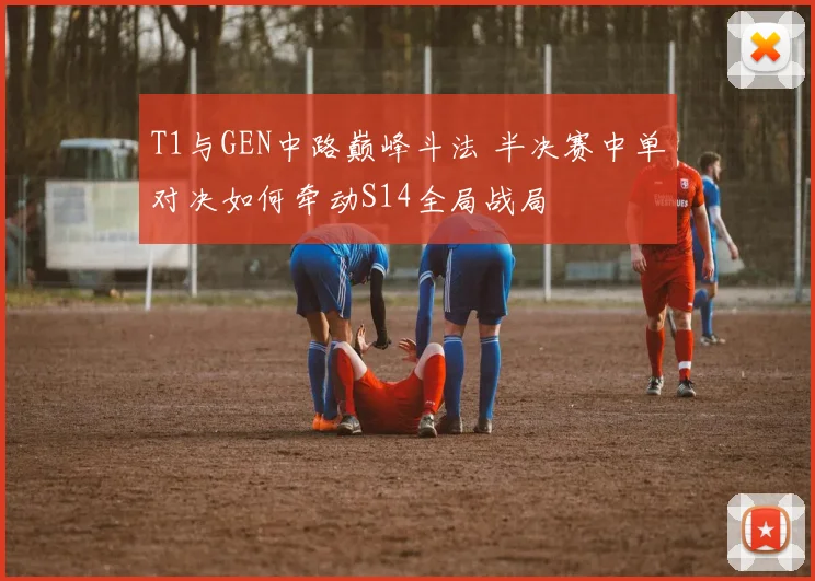 T1与GEN中路巅峰斗法 半决赛中单对决如何牵动S14全局战局
