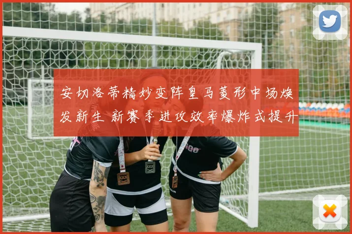 安切洛蒂精妙变阵皇马菱形中场焕发新生 新赛季进攻效率爆炸式提升背后的战术密码