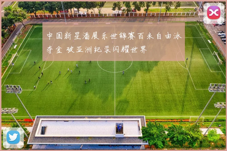 中国新星潘展乐世锦赛百米自由泳夺金 破亚洲纪录闪耀世界